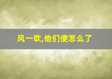 风一吹,他们便怎么了