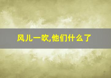 风儿一吹,他们什么了