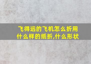 飞得远的飞机怎么折用什么样的纸折,什么形状