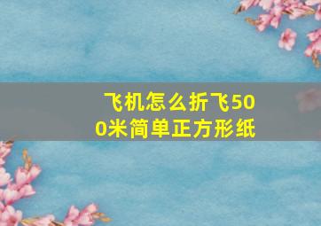 飞机怎么折飞500米简单正方形纸