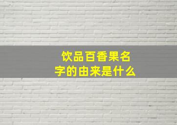 饮品百香果名字的由来是什么