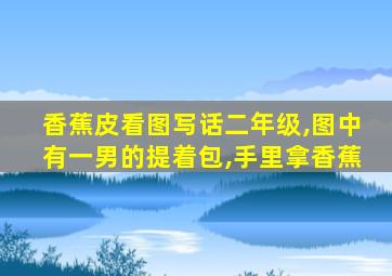 香蕉皮看图写话二年级,图中有一男的提着包,手里拿香蕉