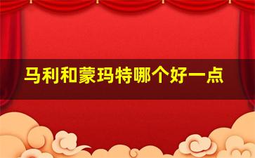 马利和蒙玛特哪个好一点