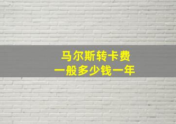 马尔斯转卡费一般多少钱一年