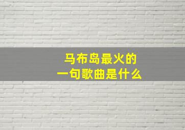 马布岛最火的一句歌曲是什么