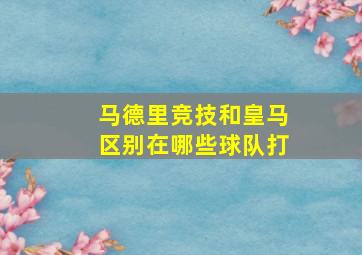 马德里竞技和皇马区别在哪些球队打