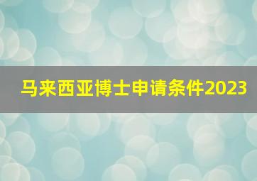 马来西亚博士申请条件2023