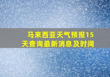 马来西亚天气预报15天查询最新消息及时间