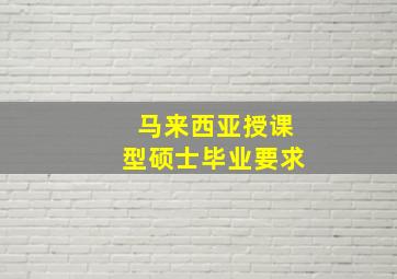 马来西亚授课型硕士毕业要求