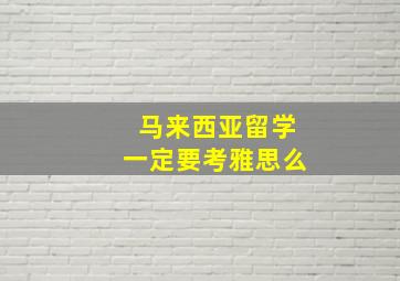 马来西亚留学一定要考雅思么