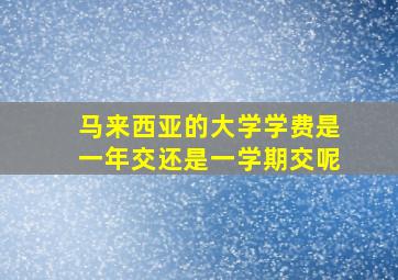 马来西亚的大学学费是一年交还是一学期交呢