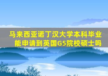 马来西亚诺丁汉大学本科毕业能申请到英国G5院校硕士吗