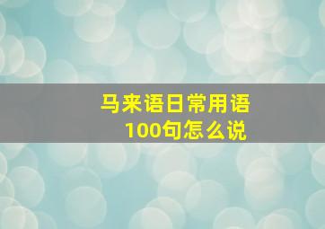 马来语日常用语100句怎么说