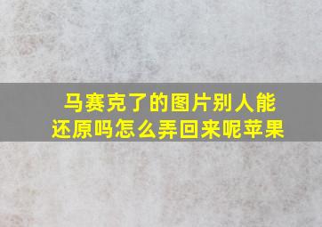 马赛克了的图片别人能还原吗怎么弄回来呢苹果