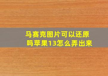 马赛克图片可以还原吗苹果13怎么弄出来