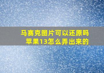 马赛克图片可以还原吗苹果13怎么弄出来的