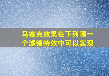 马赛克效果在下列哪一个滤镜特效中可以实现