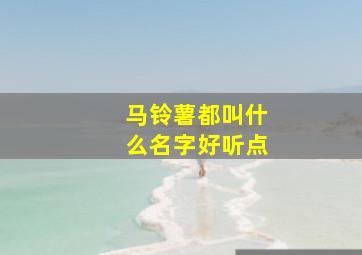 马铃薯都叫什么名字好听点