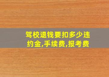 驾校退钱要扣多少违约金,手续费,报考费