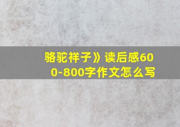 骆驼祥子》读后感600-800字作文怎么写