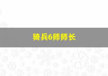 骑兵6师师长