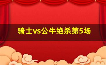 骑士vs公牛绝杀第5场