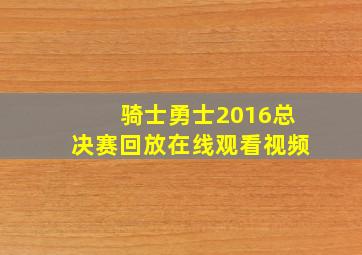 骑士勇士2016总决赛回放在线观看视频