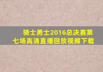 骑士勇士2016总决赛第七场高清直播回放视频下载