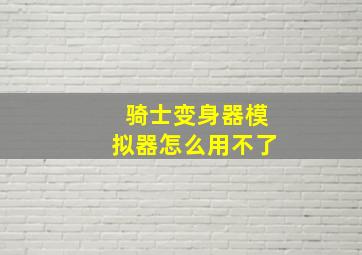 骑士变身器模拟器怎么用不了