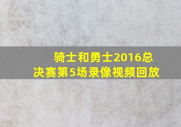 骑士和勇士2016总决赛第5场录像视频回放