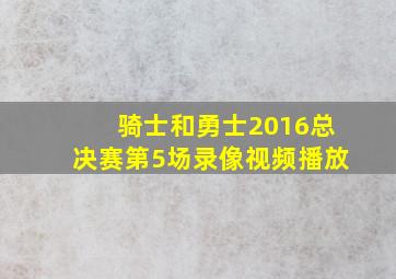 骑士和勇士2016总决赛第5场录像视频播放