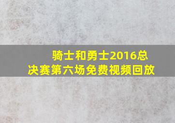 骑士和勇士2016总决赛第六场免费视频回放