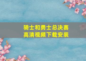 骑士和勇士总决赛高清视频下载安装