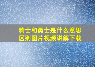 骑士和勇士是什么意思区别图片视频讲解下载