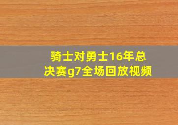 骑士对勇士16年总决赛g7全场回放视频