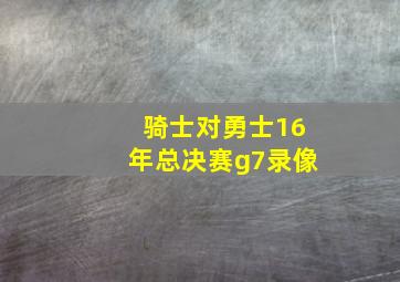 骑士对勇士16年总决赛g7录像