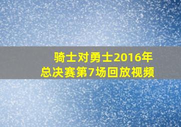 骑士对勇士2016年总决赛第7场回放视频