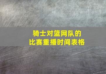 骑士对篮网队的比赛重播时间表格