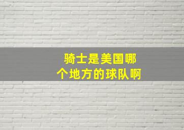 骑士是美国哪个地方的球队啊