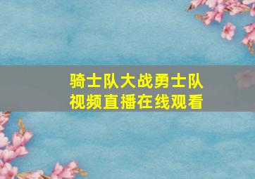 骑士队大战勇士队视频直播在线观看