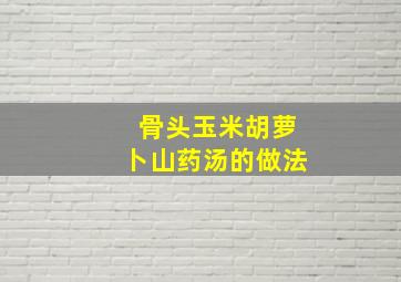 骨头玉米胡萝卜山药汤的做法