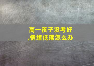 高一孩子没考好,情绪低落怎么办