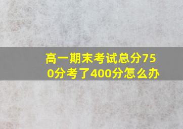 高一期末考试总分750分考了400分怎么办