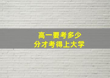 高一要考多少分才考得上大学