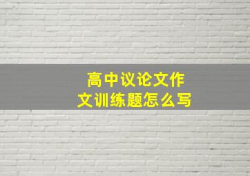 高中议论文作文训练题怎么写