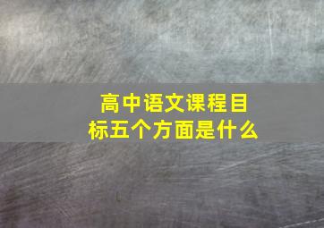 高中语文课程目标五个方面是什么