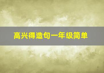 高兴得造句一年级简单