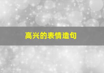 高兴的表情造句