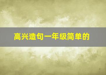 高兴造句一年级简单的