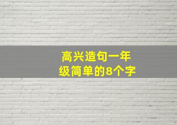 高兴造句一年级简单的8个字